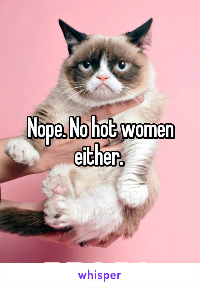 Nope. No hot women either. 