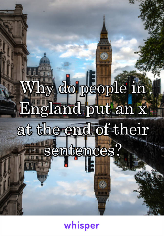 Why do people in England put an x at the end of their sentences?