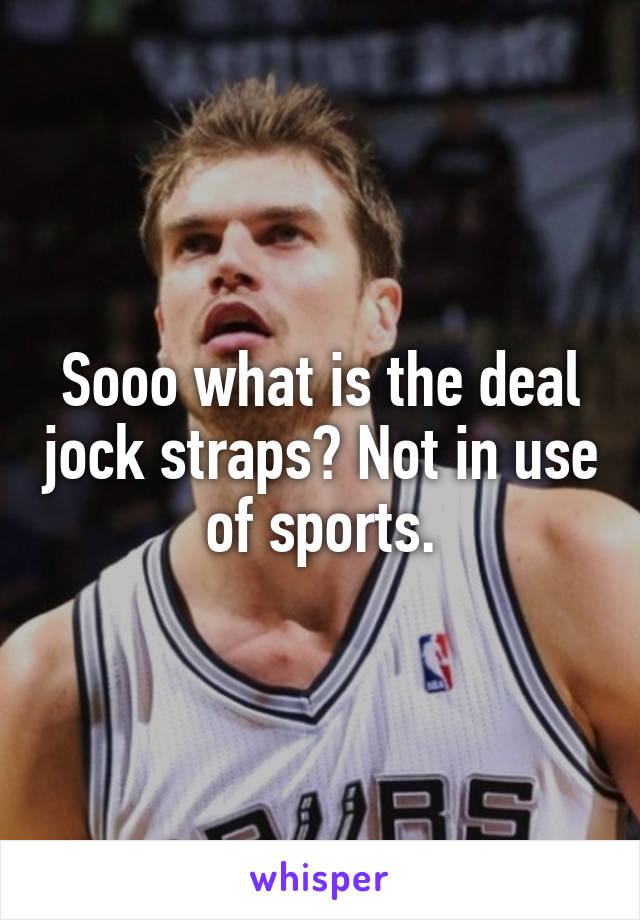 Sooo what is the deal jock straps? Not in use of sports.