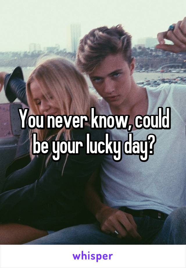 You never know, could be your lucky day?