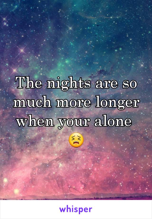 The nights are so much more longer when your alone 
😣