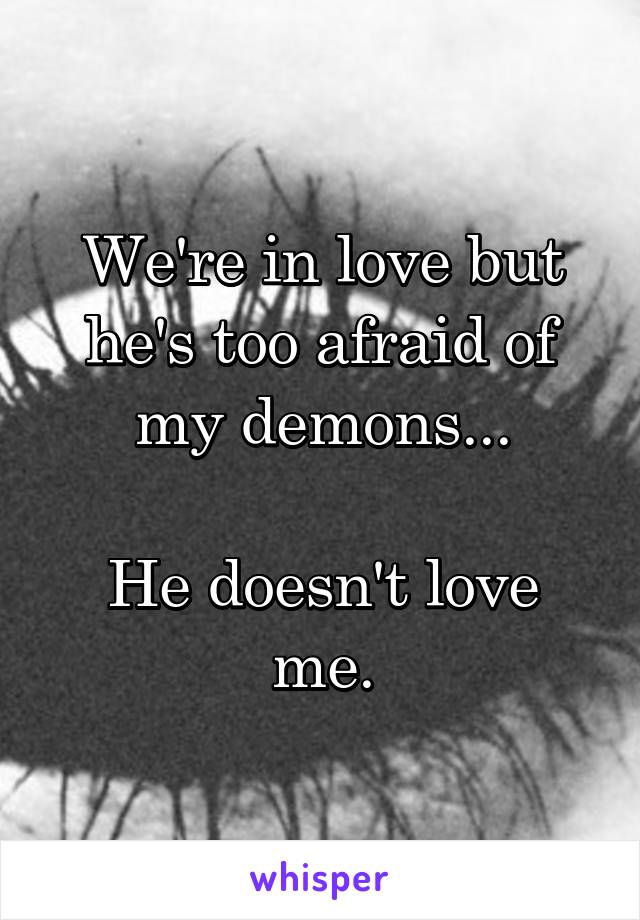 We're in love but he's too afraid of my demons...

He doesn't love me.