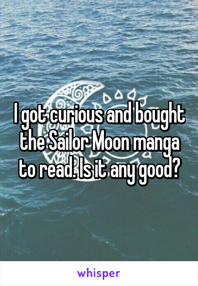 I got curious and bought the Sailor Moon manga to read. Is it any good?