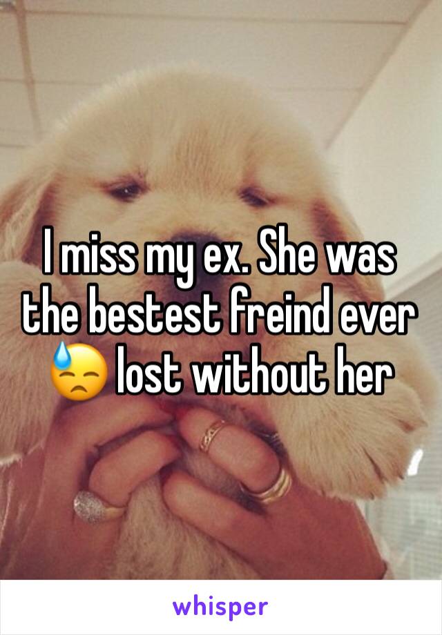 I miss my ex. She was the bestest freind ever 😓 lost without her