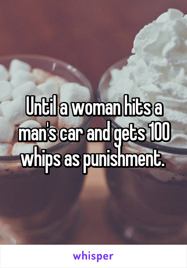 Until a woman hits a man's car and gets 100 whips as punishment. 