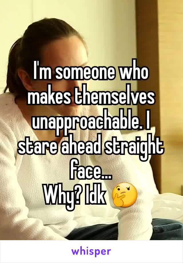 I'm someone who makes themselves unapproachable. I stare ahead straight face...
Why? Idk 🤔