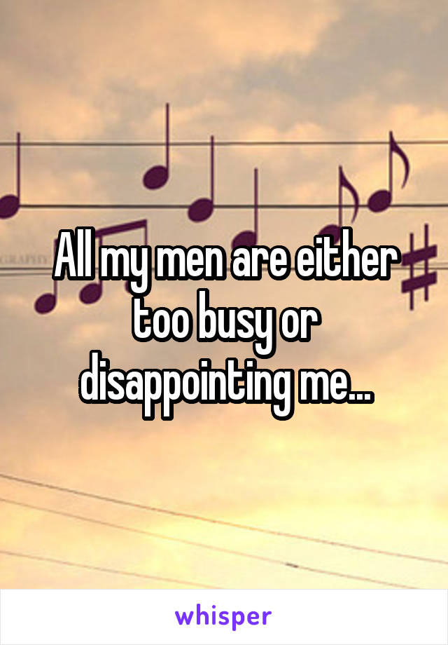 All my men are either too busy or disappointing me...