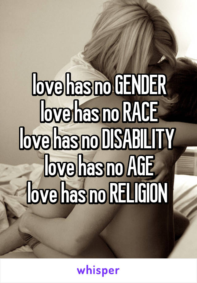 love has no GENDER
love has no RACE
love has no DISABILITY 
love has no AGE
love has no RELIGION 