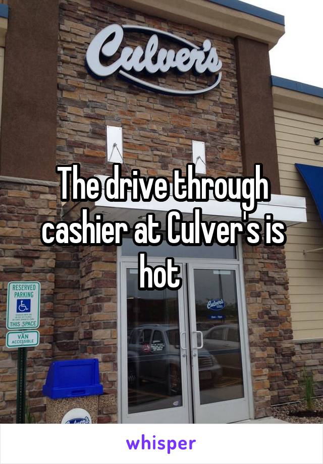 The drive through cashier at Culver's is hot 