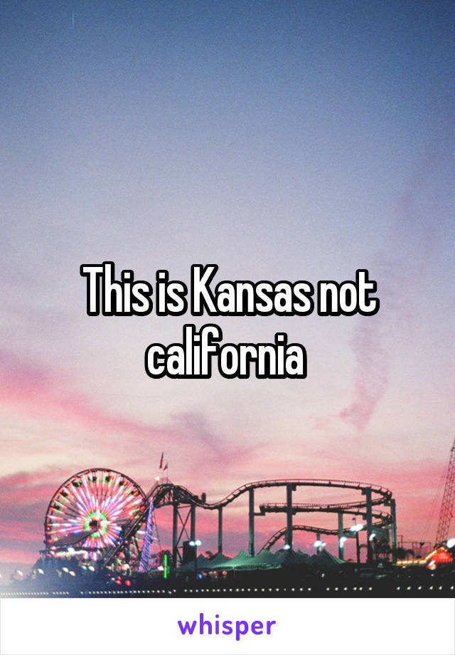 This is Kansas not california 