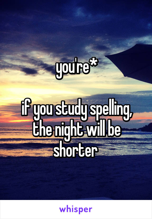 you're*

if you study spelling, the night will be shorter 