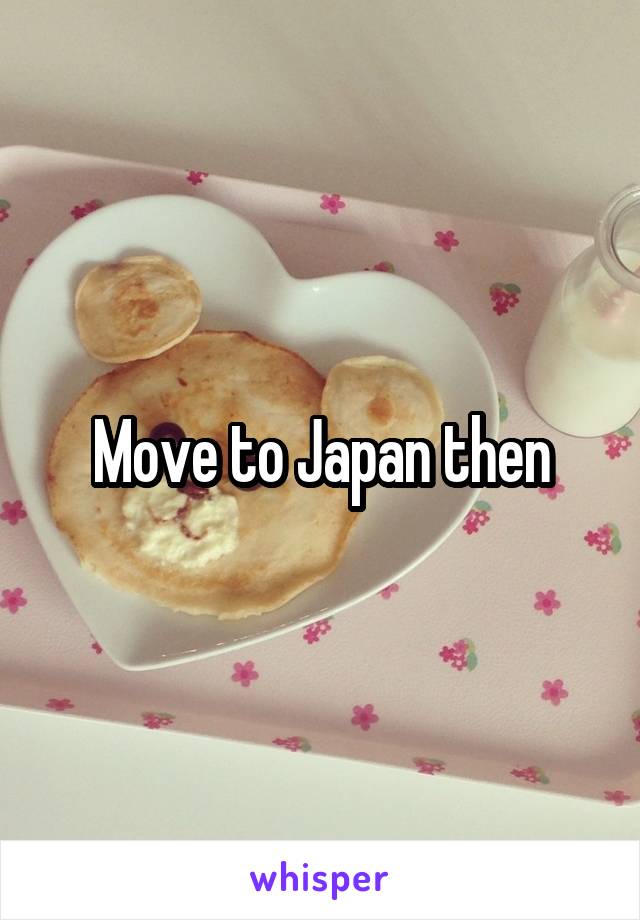 Move to Japan then