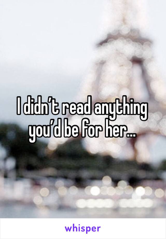 I didn’t read anything you’d be for her…