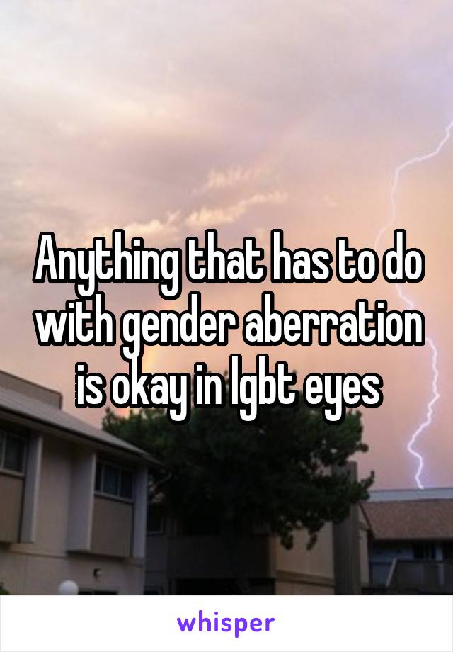 Anything that has to do with gender aberration is okay in lgbt eyes