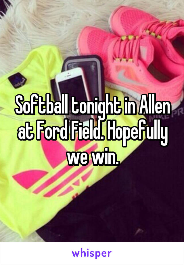 Softball tonight in Allen at Ford Field. Hopefully we win.