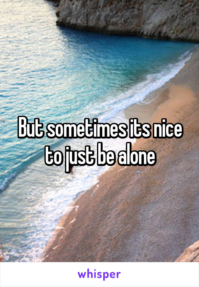 But sometimes its nice to just be alone