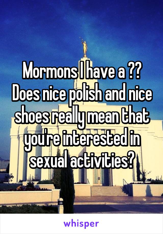 Mormons I have a ?? Does nice polish and nice shoes really mean that you're interested in sexual activities?