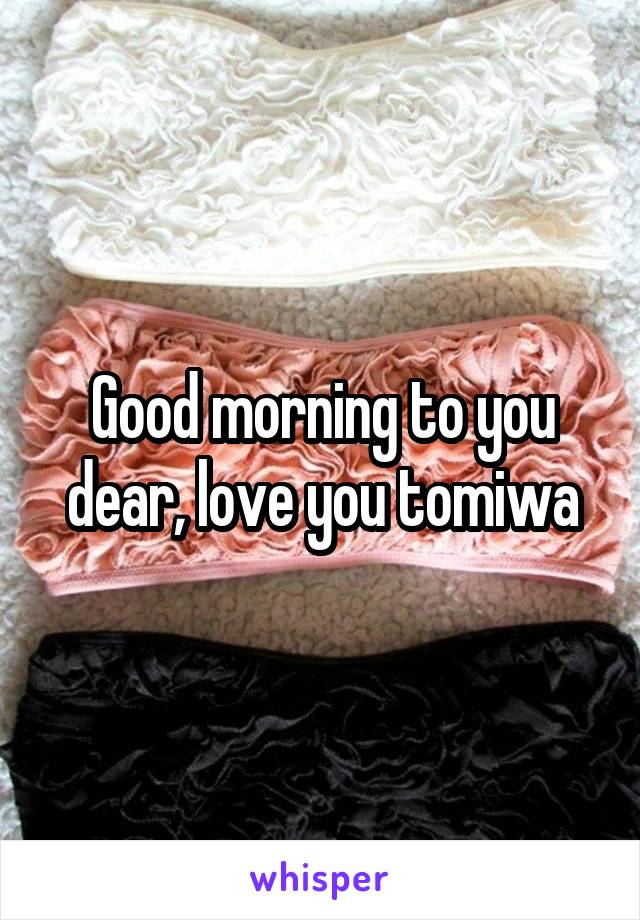 Good morning to you dear, love you tomiwa