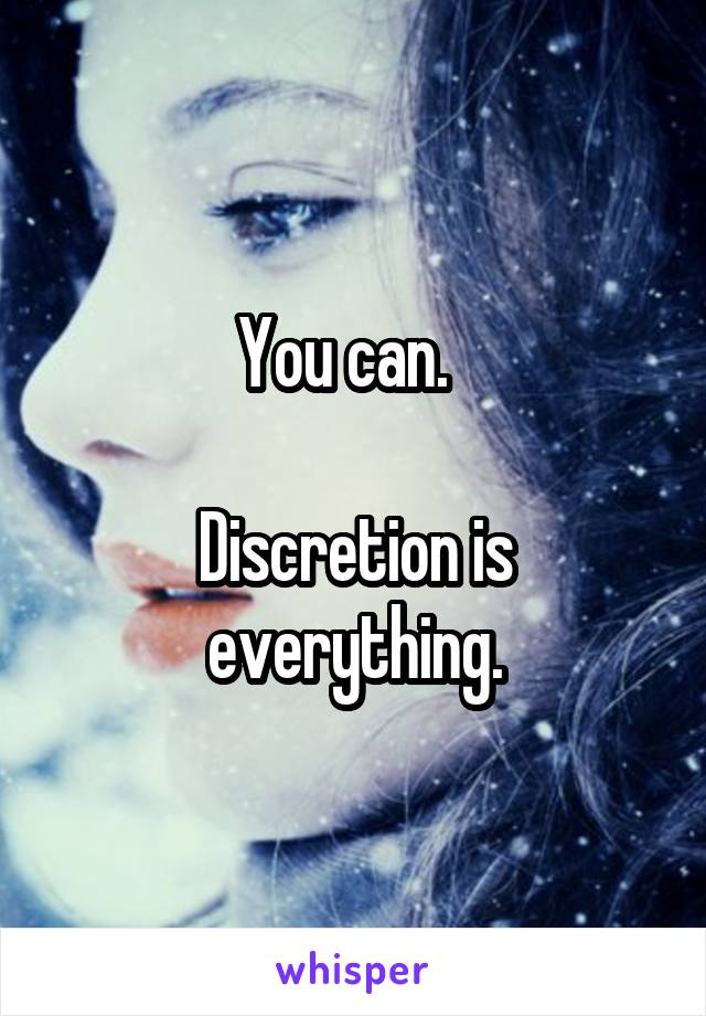 You can.  

Discretion is everything.