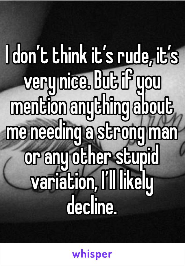 I don’t think it’s rude, it’s very nice. But if you mention anything about me needing a strong man or any other stupid variation, I’ll likely decline. 