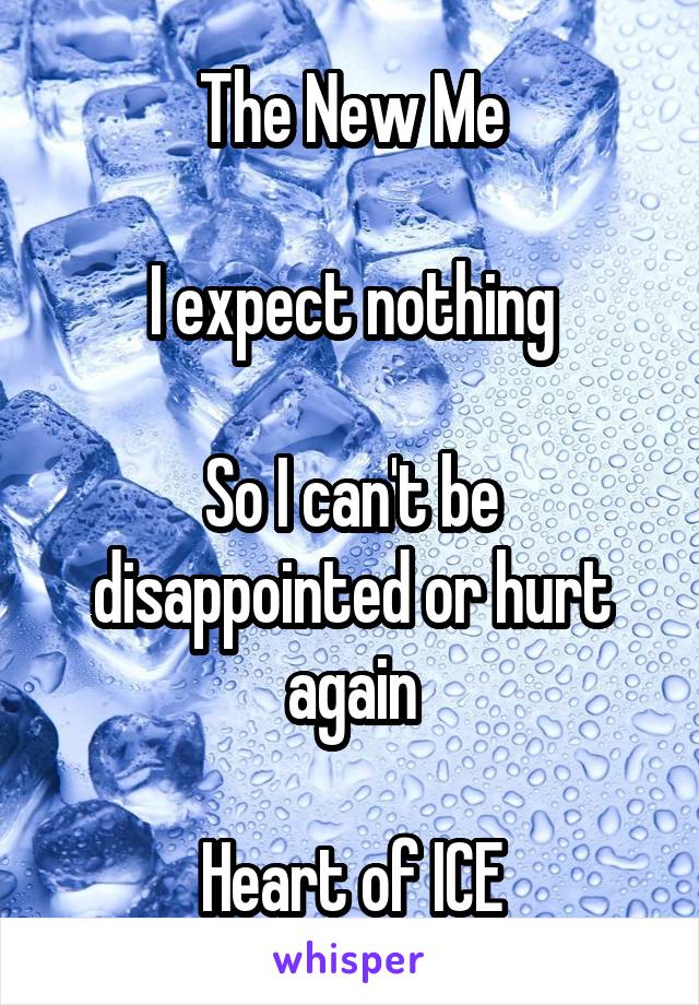 The New Me

I expect nothing

So I can't be disappointed or hurt again

Heart of ICE