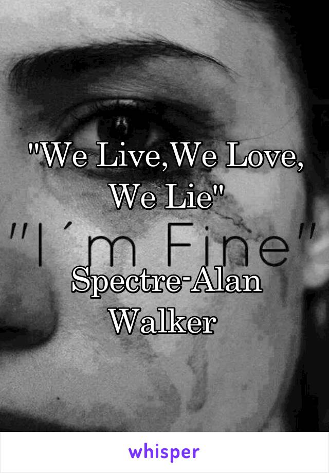 "We Live,We Love,
We Lie"

Spectre-Alan Walker 