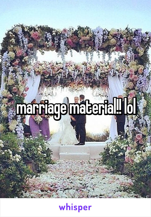 marriage material!! lol