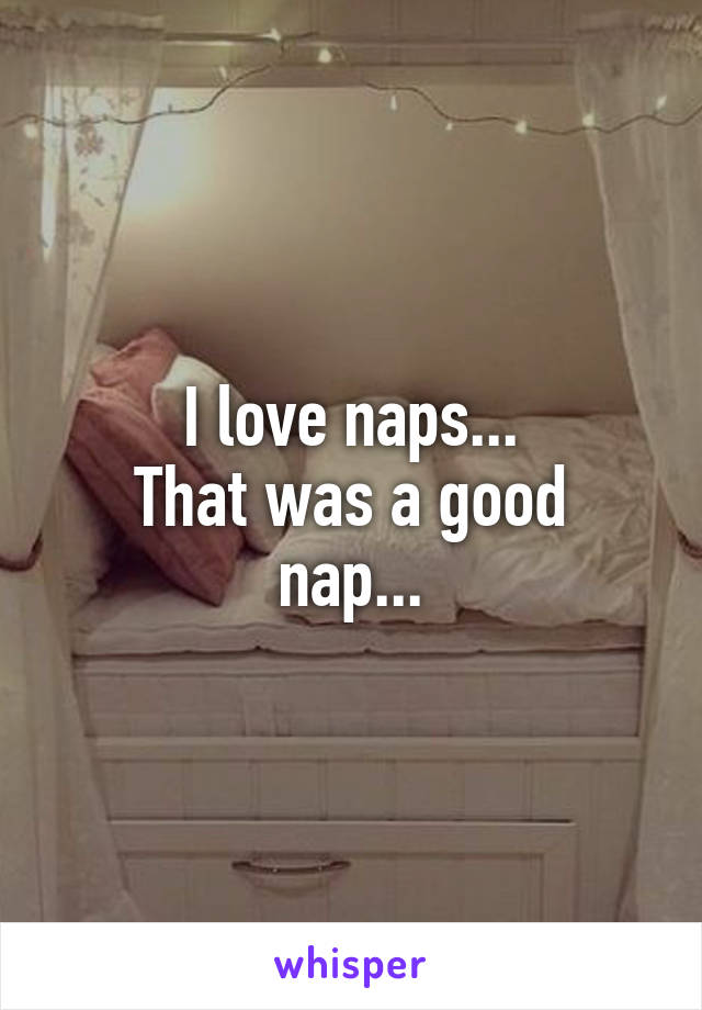 I love naps...
That was a good nap...