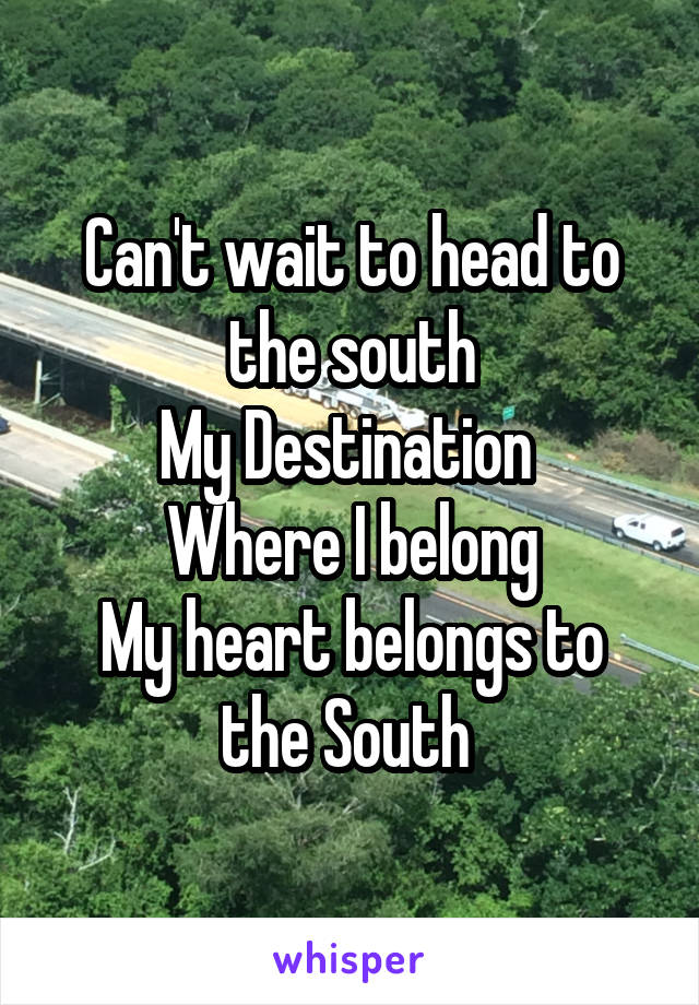 Can't wait to head to the south
My Destination 
Where I belong
My heart belongs to the South 