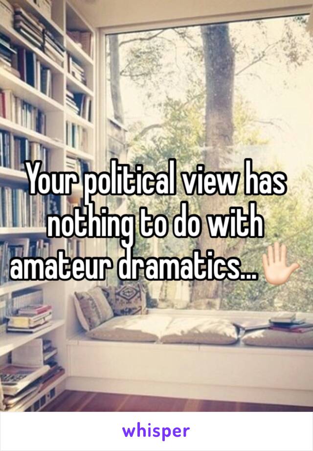 Your political view has nothing to do with amateur dramatics...✋🏻