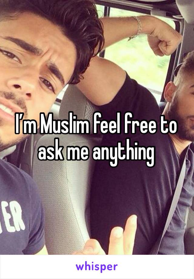 I’m Muslim feel free to ask me anything 