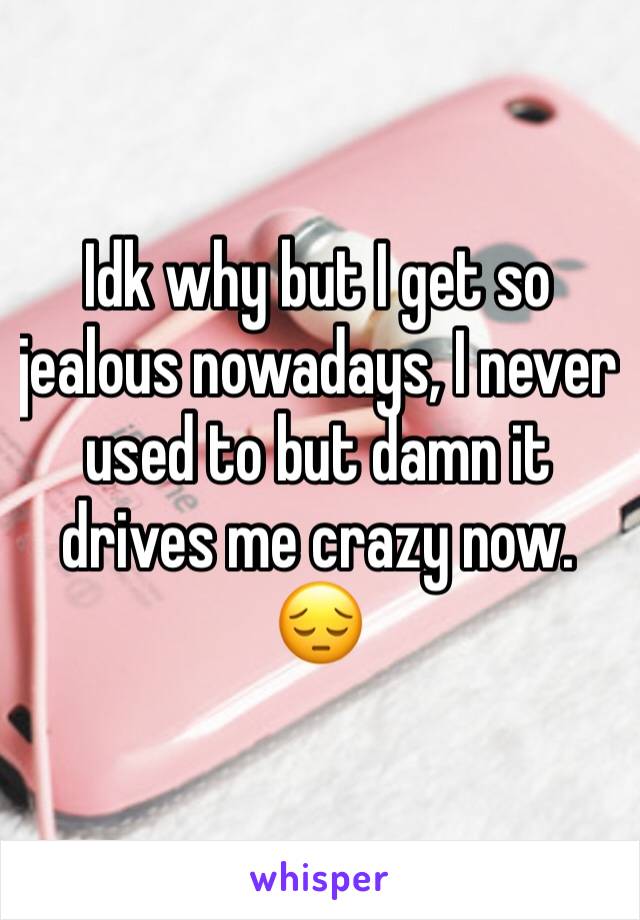 Idk why but I get so jealous nowadays, I never used to but damn it drives me crazy now. 😔