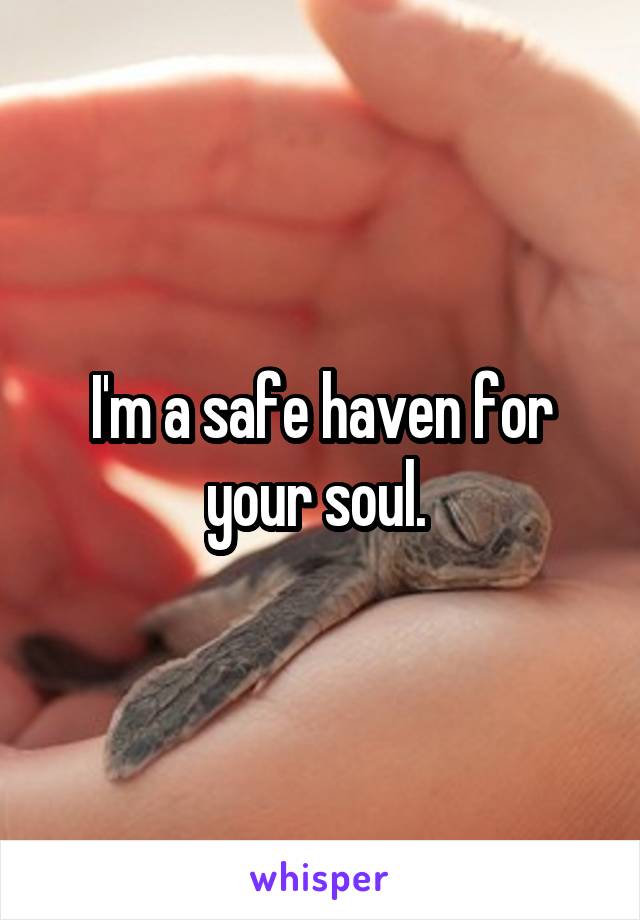 I'm a safe haven for your soul. 