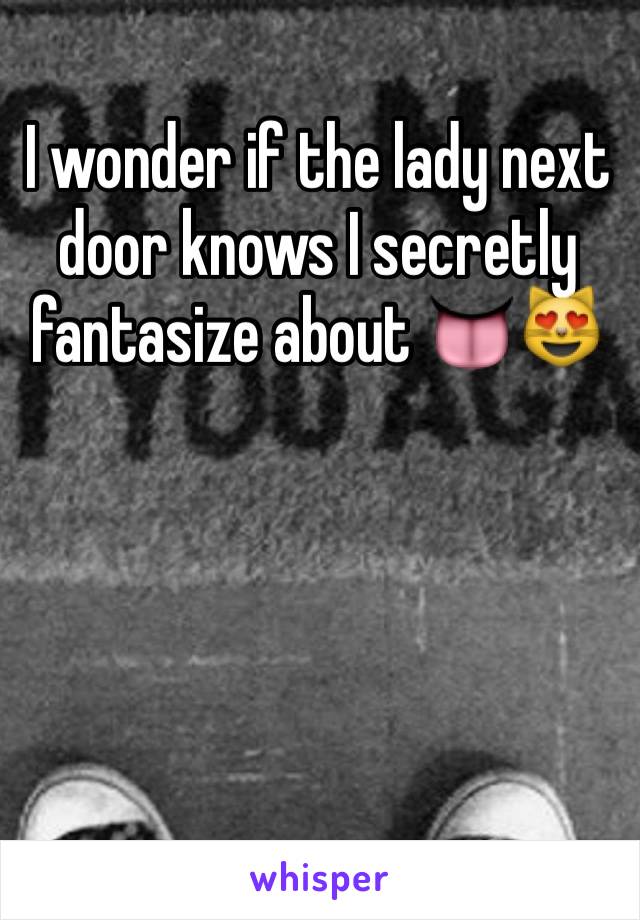 I wonder if the lady next door knows I secretly fantasize about 👅😻