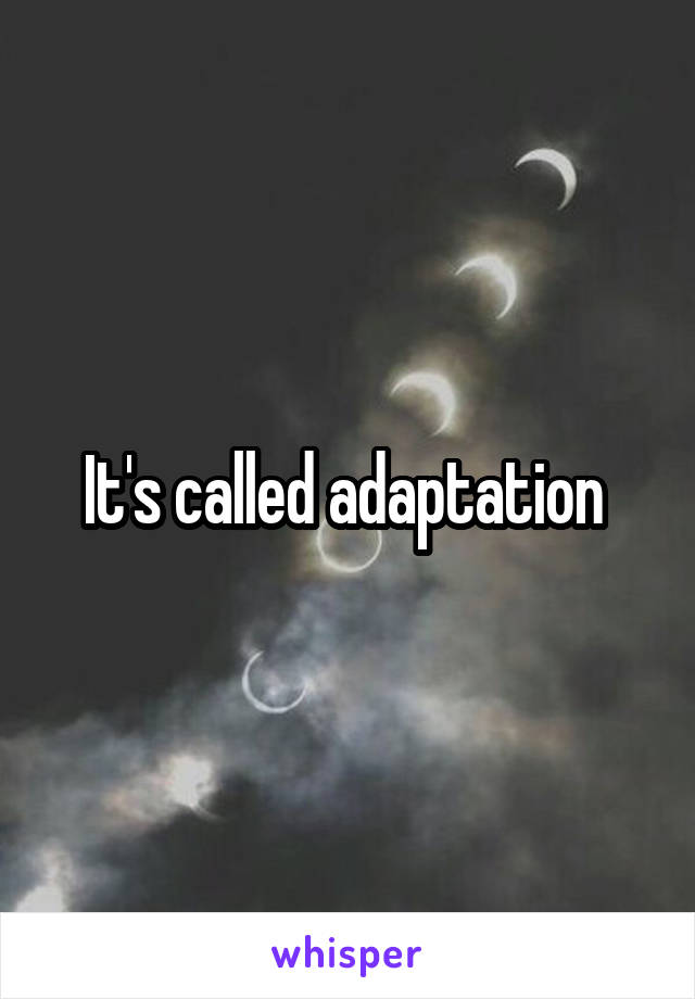 It's called adaptation 