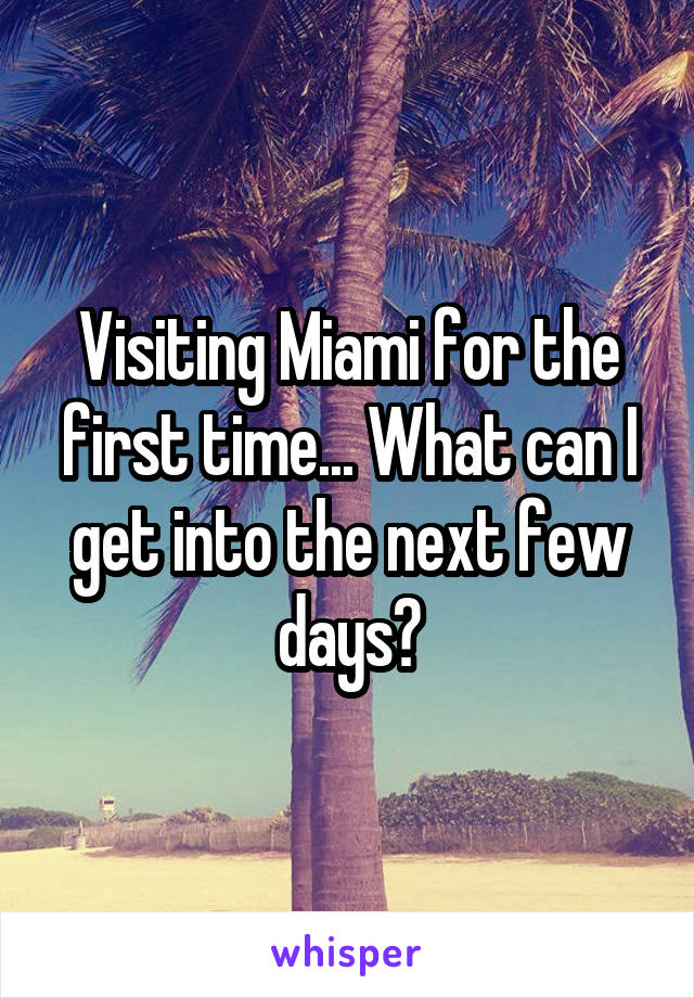 Visiting Miami for the first time... What can I get into the next few days?