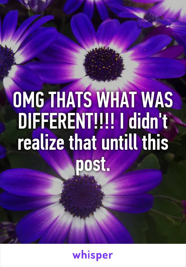 OMG THATS WHAT WAS DIFFERENT!!!! I didn't realize that untill this post.