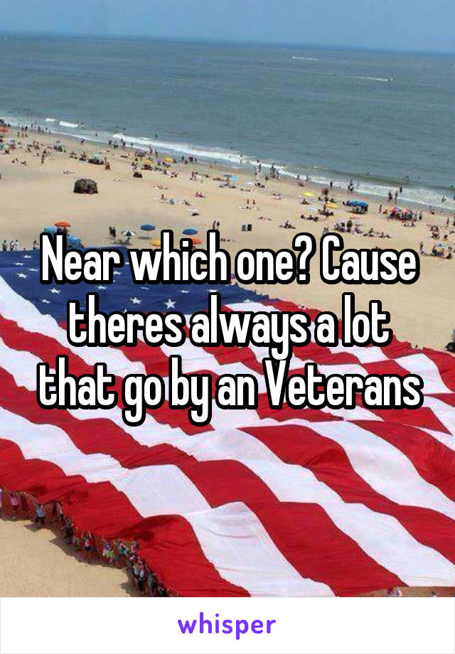 Near which one? Cause theres always a lot that go by an Veterans