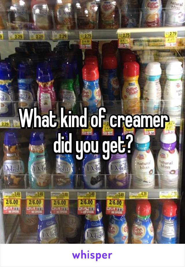 What kind of creamer did you get?