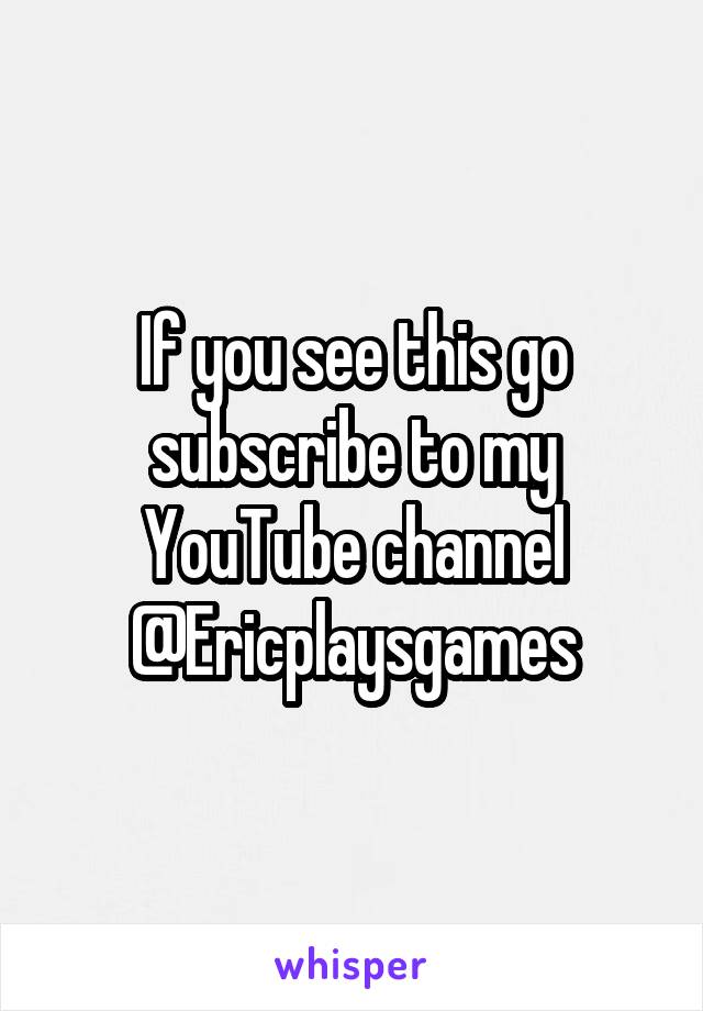 If you see this go subscribe to my YouTube channel @Ericplaysgames