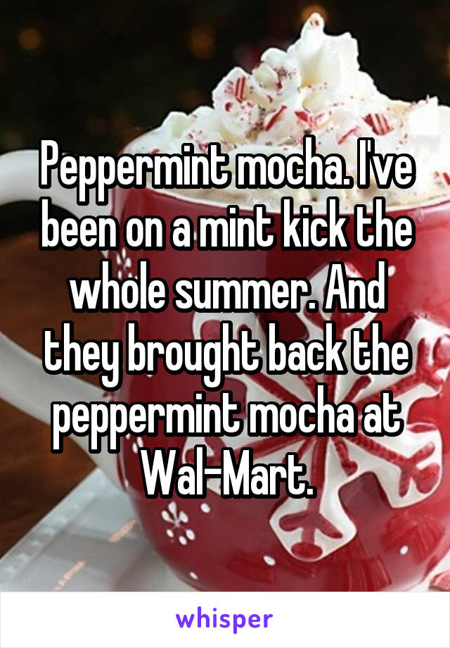 Peppermint mocha. I've been on a mint kick the whole summer. And they brought back the peppermint mocha at Wal-Mart.