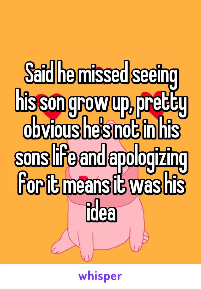 Said he missed seeing his son grow up, pretty obvious he's not in his sons life and apologizing for it means it was his idea