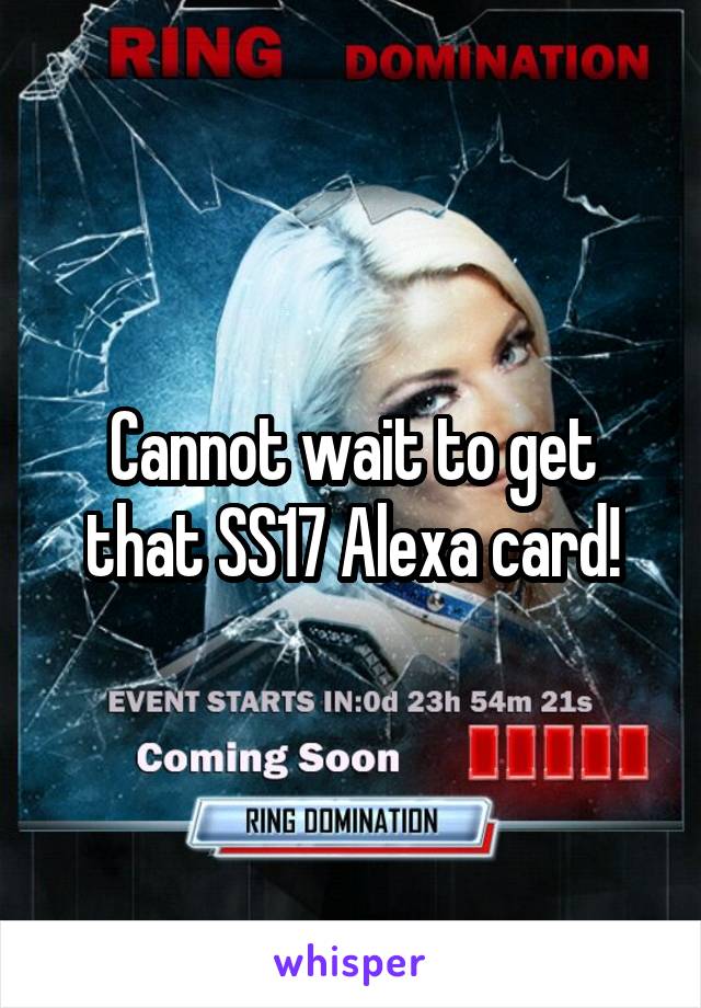 Cannot wait to get that SS17 Alexa card!