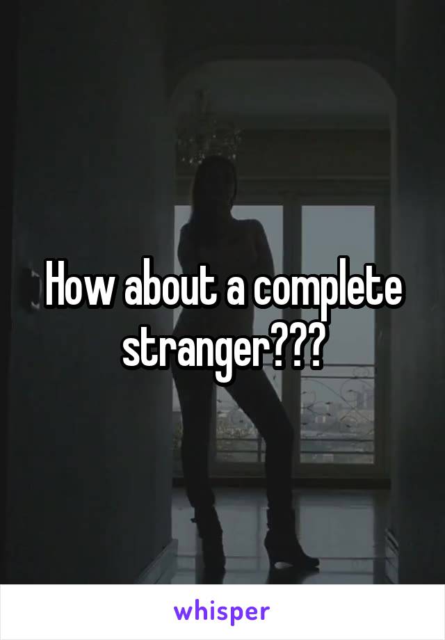 How about a complete stranger???