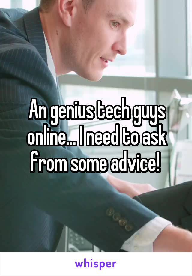 An genius tech guys online... I need to ask from some advice! 