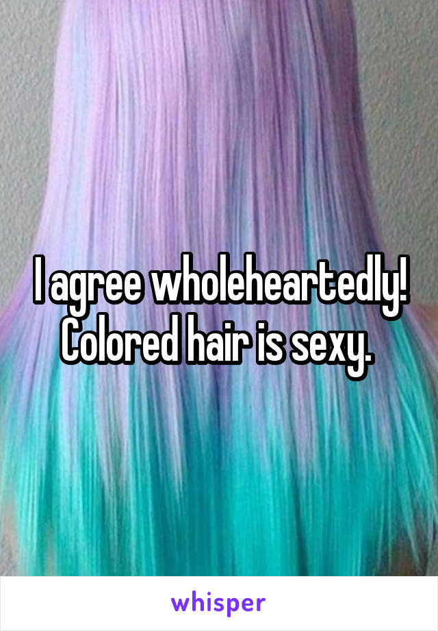 I agree wholeheartedly!
Colored hair is sexy. 