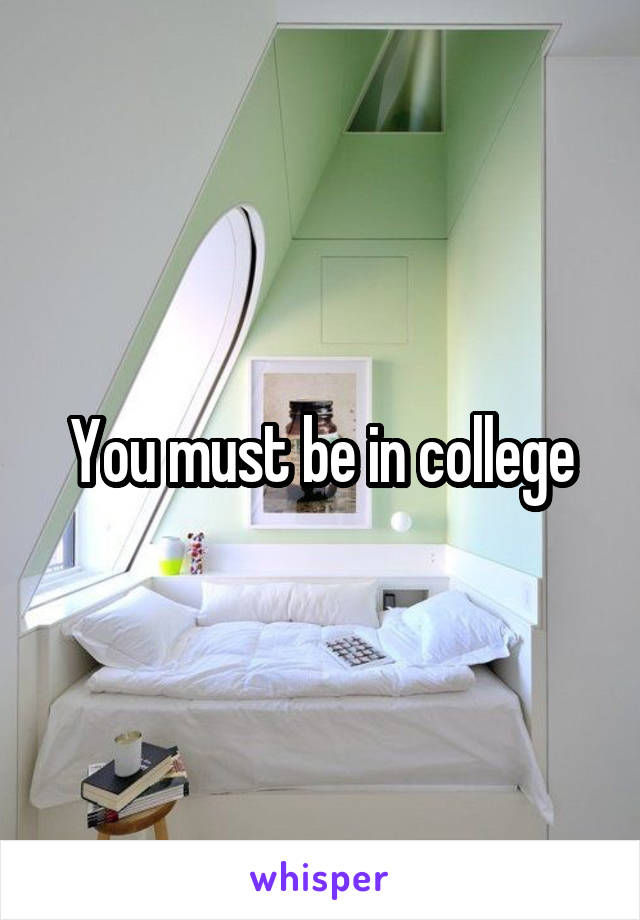 You must be in college