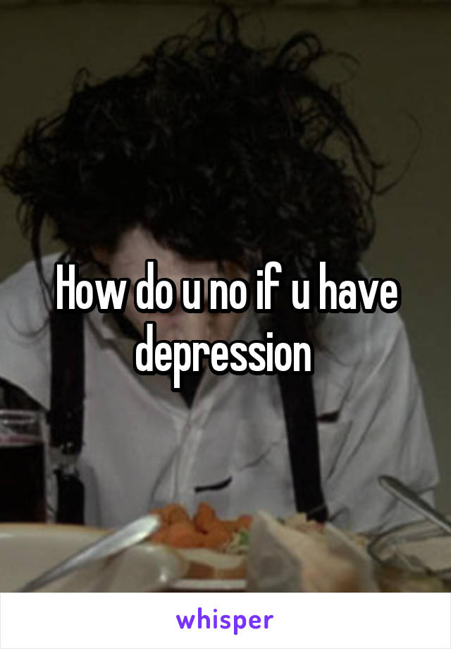 How do u no if u have depression 