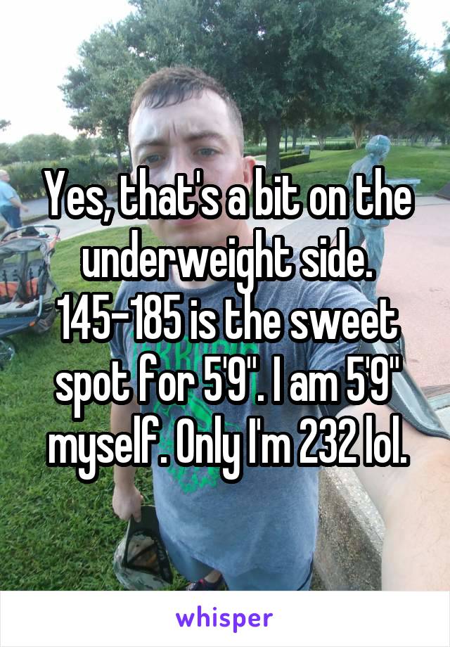 Yes, that's a bit on the underweight side.
145-185 is the sweet spot for 5'9". I am 5'9" myself. Only I'm 232 lol.