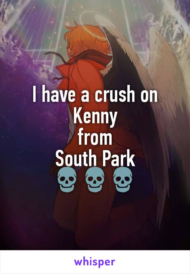 I have a crush on Kenny
from
South Park
💀💀💀